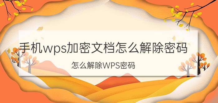 手机wps加密文档怎么解除密码 怎么解除WPS密码？